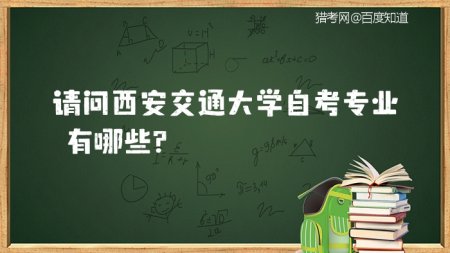 西安交通大学自考 请问西安交通大学自考专业有哪些